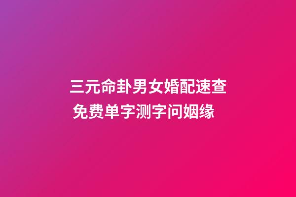 三元命卦男女婚配速查 免费单字测字问姻缘